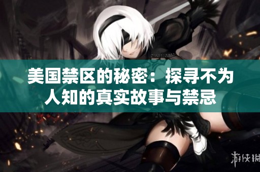 美国禁区的秘密：探寻不为人知的真实故事与禁忌
