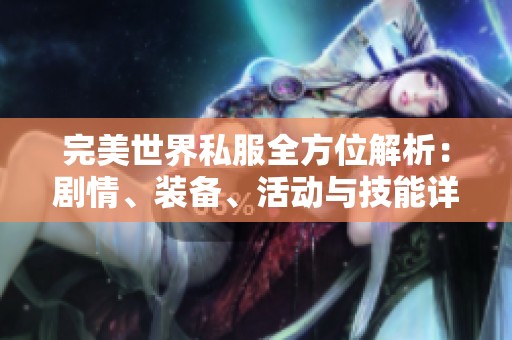 完美世界私服全方位解析：剧情、装备、活动与技能详解