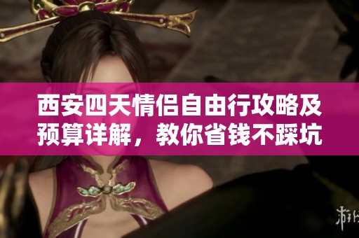 西安四天情侣自由行攻略及预算详解，教你省钱不踩坑