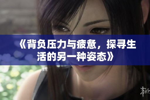 《背负压力与疲惫，探寻生活的另一种姿态》