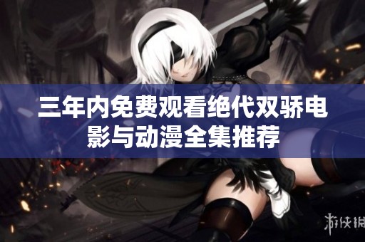 三年内免费观看绝代双骄电影与动漫全集推荐