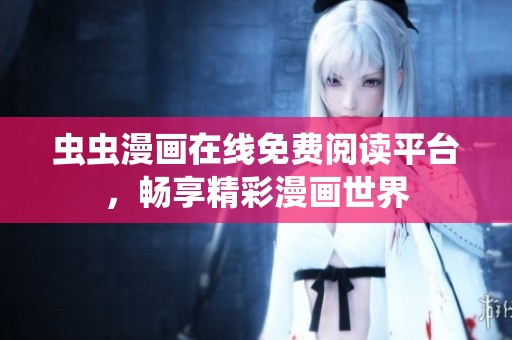 虫虫漫画在线免费阅读平台，畅享精彩漫画世界