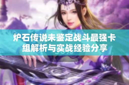 炉石传说未鉴定战斗最强卡组解析与实战经验分享