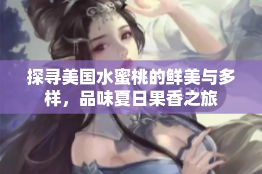 探寻美国水蜜桃的鲜美与多样，品味夏日果香之旅