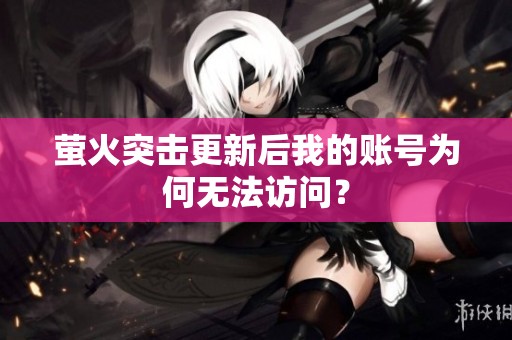 萤火突击更新后我的账号为何无法访问？