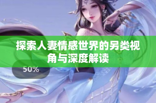探索人妻情感世界的另类视角与深度解读
