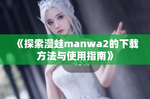 《探索漫蛙manwa2的下载方法与使用指南》