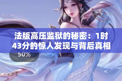 法版高压监狱的秘密：1时43分的惊人发现与背后真相