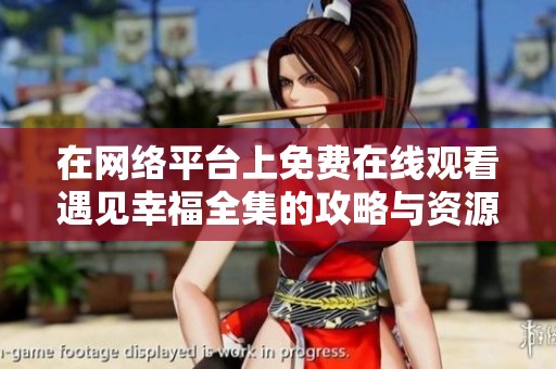 在网络平台上免费在线观看遇见幸福全集的攻略与资源分享