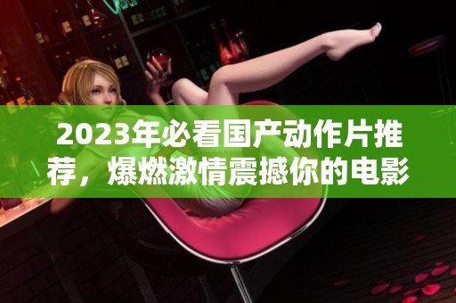 2023年必看国产动作片推荐，爆燃激情震撼你的电影体验