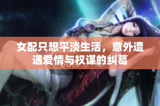 女配只想平淡生活，意外遭遇爱情与权谋的纠葛