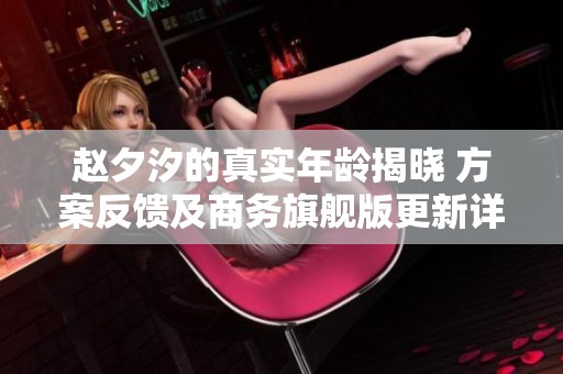 赵夕汐的真实年龄揭晓 方案反馈及商务旗舰版更新详解