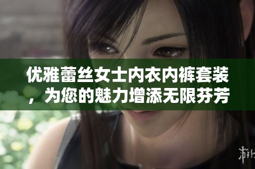优雅蕾丝女士内衣内裤套装，为您的魅力增添无限芬芳