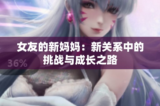 女友的新妈妈：新关系中的挑战与成长之路