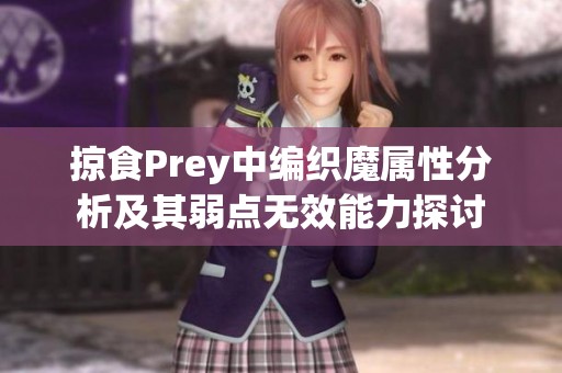 掠食Prey中编织魔属性分析及其弱点无效能力探讨