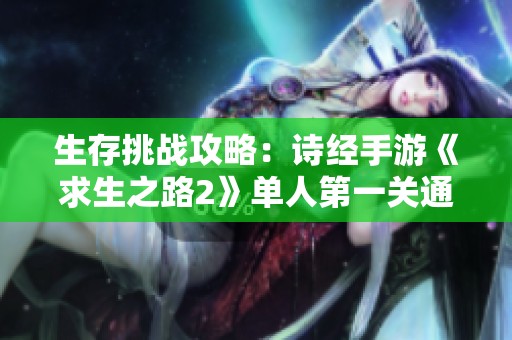 生存挑战攻略：诗经手游《求生之路2》单人第一关通关技巧分享
