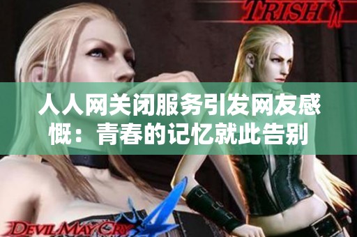 人人网关闭服务引发网友感慨：青春的记忆就此告别