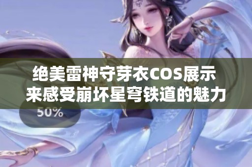 绝美雷神守芽衣COS展示 来感受崩坏星穹铁道的魅力