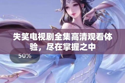 失笑电视剧全集高清观看体验，尽在掌握之中