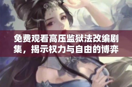 免费观看高压监狱法改编剧集，揭示权力与自由的博弈