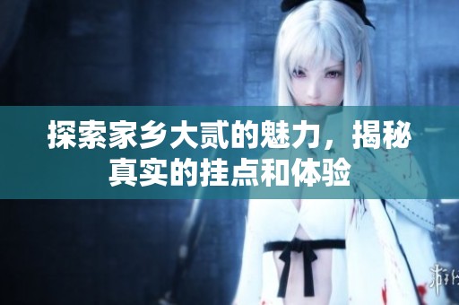 探索家乡大贰的魅力，揭秘真实的挂点和体验