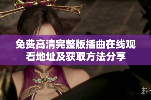 免费高清完整版插曲在线观看地址及获取方法分享
