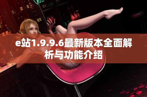 e站1.9.9.6最新版本全面解析与功能介绍