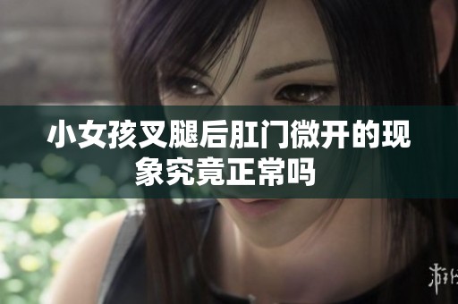 小女孩叉腿后肛门微开的现象究竟正常吗 