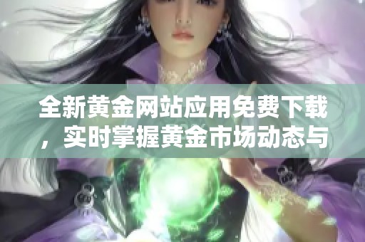 全新黄金网站应用免费下载，实时掌握黄金市场动态与价格分析