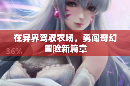 在异界驾驭农场，勇闯奇幻冒险新篇章