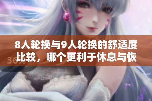8人轮换与9人轮换的舒适度比较，哪个更利于休息与恢复