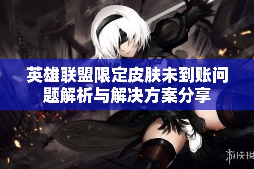 英雄联盟限定皮肤未到账问题解析与解决方案分享