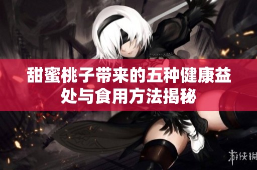 甜蜜桃子带来的五种健康益处与食用方法揭秘