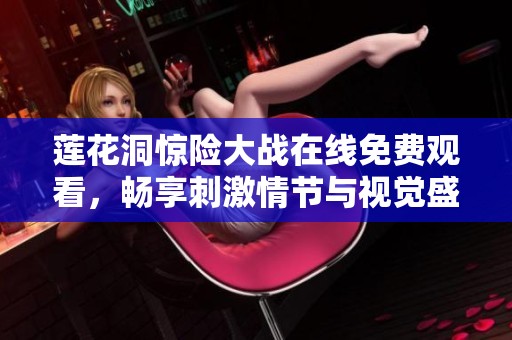 莲花洞惊险大战在线免费观看，畅享刺激情节与视觉盛宴