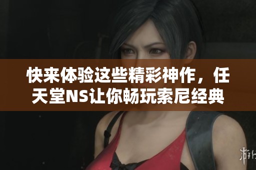 快来体验这些精彩神作，任天堂NS让你畅玩索尼经典游戏