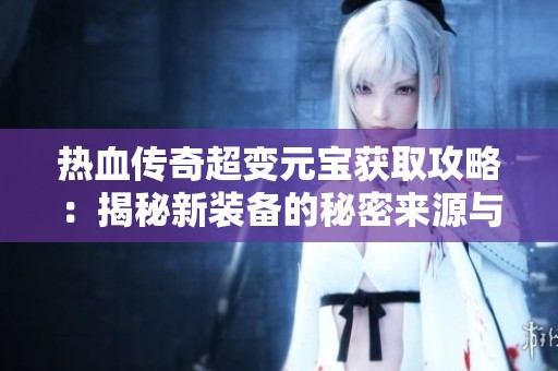 热血传奇超变元宝获取攻略：揭秘新装备的秘密来源与方法