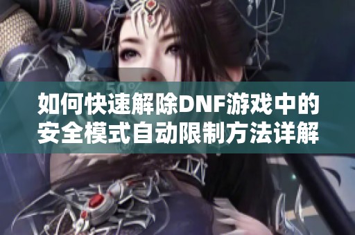 如何快速解除DNF游戏中的安全模式自动限制方法详解