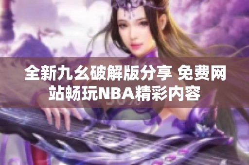 全新九幺破解版分享 免费网站畅玩NBA精彩内容