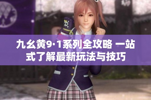 九幺黄9·1系列全攻略 一站式了解最新玩法与技巧