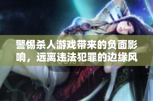 警惕杀人游戏带来的负面影响，远离违法犯罪的边缘风险