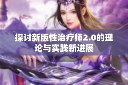 探讨新版性治疗师2.0的理论与实践新进展