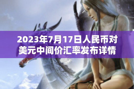 2023年7月17日人民币对美元中间价汇率发布详情