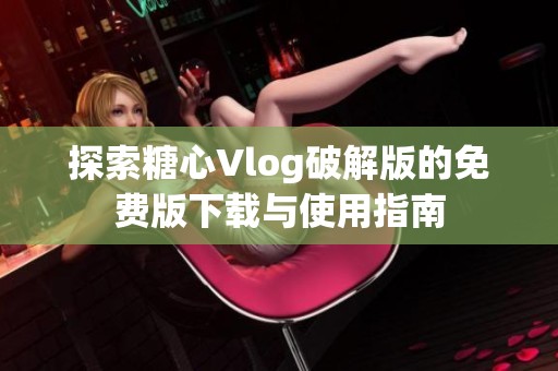 探索糖心Vlog破解版的免费版下载与使用指南