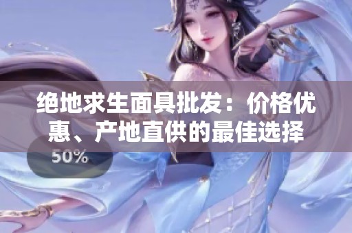 绝地求生面具批发：价格优惠、产地直供的最佳选择