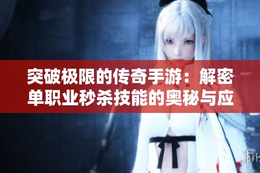 突破极限的传奇手游：解密单职业秒杀技能的奥秘与应用
