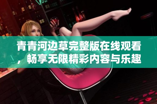 青青河边草完整版在线观看，畅享无限精彩内容与乐趣