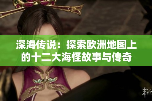深海传说：探索欧洲地图上的十二大海怪故事与传奇