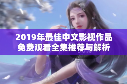 2019年最佳中文影视作品免费观看全集推荐与解析
