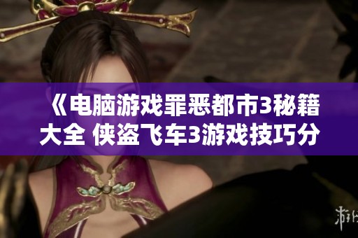 《电脑游戏罪恶都市3秘籍大全 侠盗飞车3游戏技巧分享》
