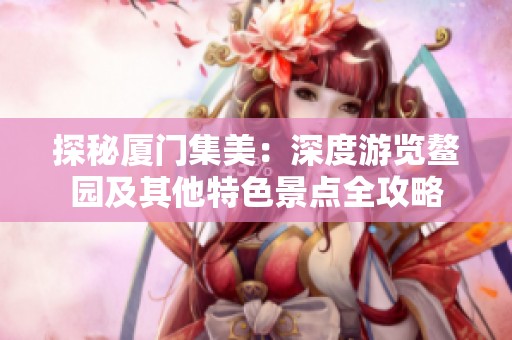 探秘厦门集美：深度游览鳌园及其他特色景点全攻略